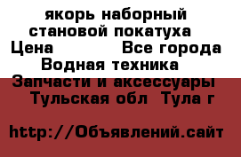 якорь наборный становой-покатуха › Цена ­ 1 500 - Все города Водная техника » Запчасти и аксессуары   . Тульская обл.,Тула г.